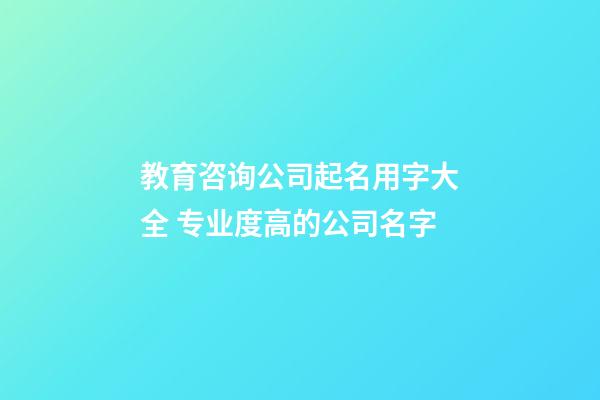 教育咨询公司起名用字大全 专业度高的公司名字-第1张-公司起名-玄机派